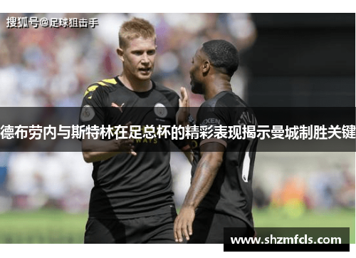 德布劳内与斯特林在足总杯的精彩表现揭示曼城制胜关键