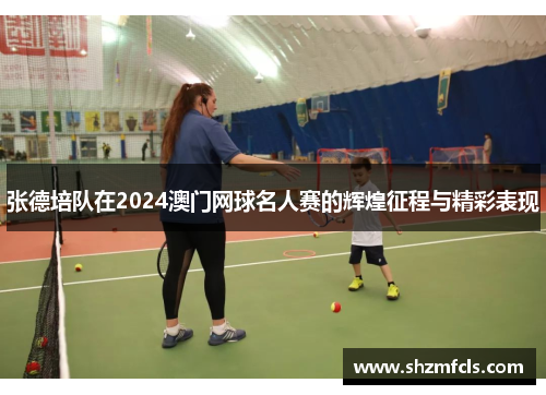 张德培队在2024澳门网球名人赛的辉煌征程与精彩表现 张德培队在2024澳门网球名人赛的辉煌征程与精彩表现