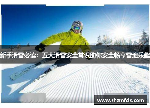新手滑雪必读:五大滑雪安全常识助你安全畅享雪地乐趣 新手滑雪必读:五大滑雪安全常识助你安全畅享雪地乐趣