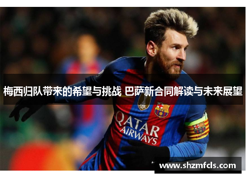 梅西归队带来的希望与挑战 巴萨新合同解读与未来展望 梅西归队带来的希望与挑战 巴萨新合同解读与未来展望