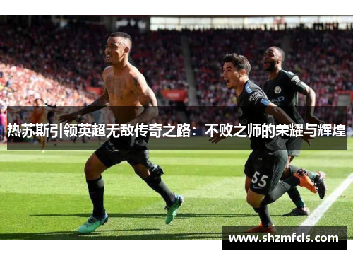 热苏斯引领英超无敌传奇之路：不败之师的荣耀与辉煌