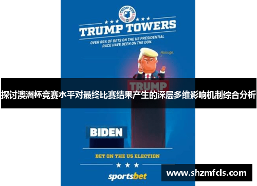 探讨澳洲杯竞赛水平对最终比赛结果产生的深层多维影响机制综合分析