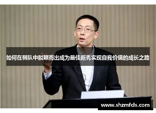 如何在弱队中脱颖而出成为最佳新秀实现自我价值的成长之路 如何在弱队中脱颖而出成为最佳新秀实现自我价值的成长之路